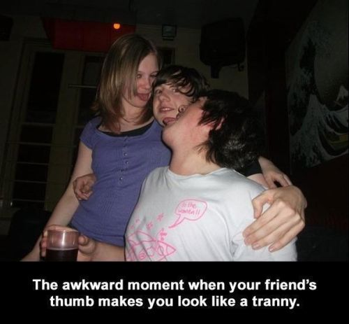 your friends hand makes you look like a tranny