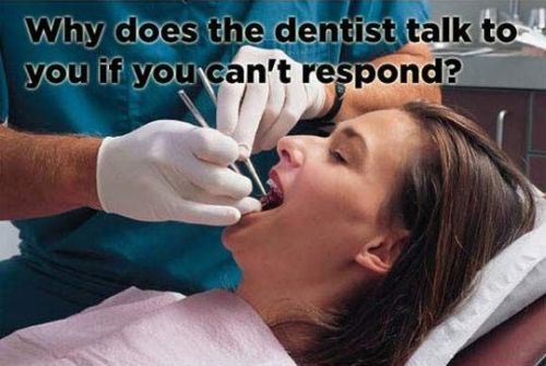 why does the dentist talk to you if you can't respond