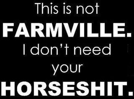 This is not Farmville I don�t need your horseshit