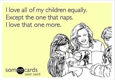 I love all my children equally except the one that naps I love that one more