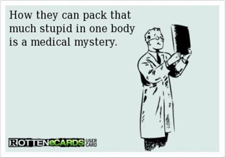 How they can pack so much stupid in one body is a medical mystery ecard