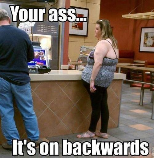 your ass is on backwards