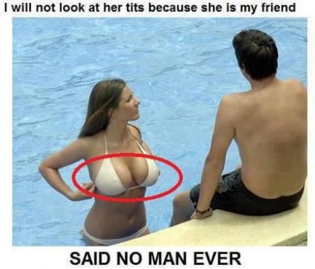 I will not look at her tits because she’s my friend said no man ever
