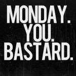 Monday you bastard