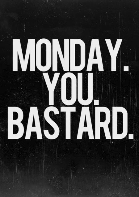 Monday you bastard