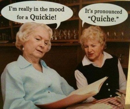 It’s pronounced quiche funny