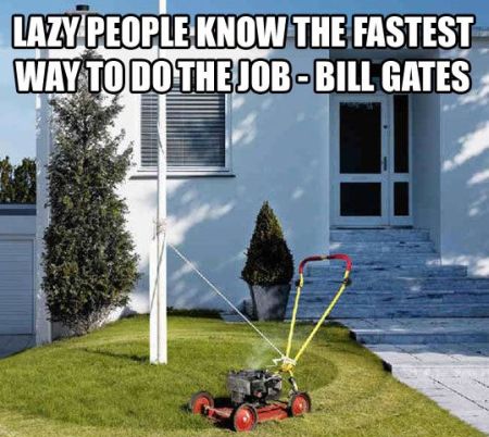 lazy people know the fastest way to do the job