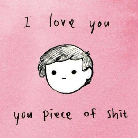 I love you, you piece of s*it