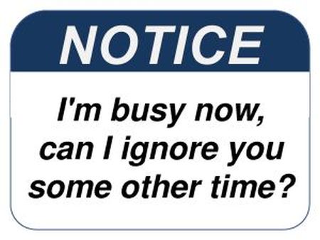 I’m busy now can I ignore you some other time