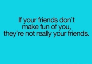 If your friends don’t make fun of you - funny quote at PMSLweb.com
