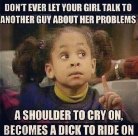 don’t ever let your girl talk to another guy about her problems funny