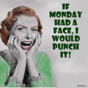 If Monday had a face I’d punch it