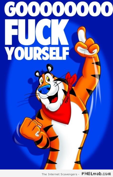 Go F*ck yourself Tony the Tiger at PMSLweb.com
