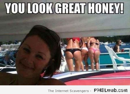 You look great honey meme at PMSLweb.com