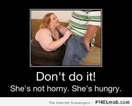 She’s not horny she’s hungry  - Tuesday humor at PMSLweb.com