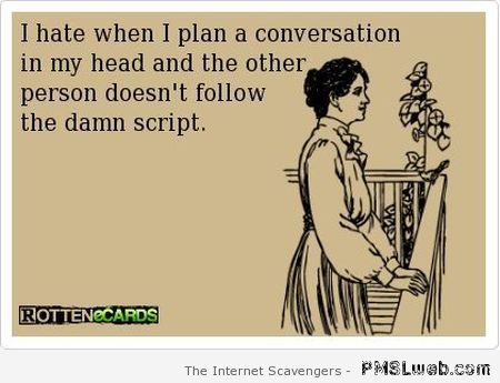 I hate when I plan a conversation in my head at PMSLweb.com