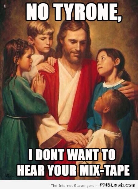 Jesus doesn’t want to hear your mix tape at PMSLweb.com