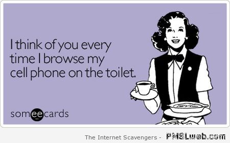 I think of you every time I browse my cellphone in the toilet at PMSLweb.com