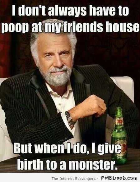 I don’t always poop at my friends house at PMSLweb.com