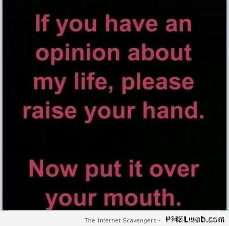 If you have an opinion about my life funny quote at PMSLweb.com