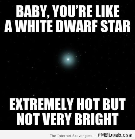 You’re like a white dwarf star – Tgif picture collection at PMSLweb.com