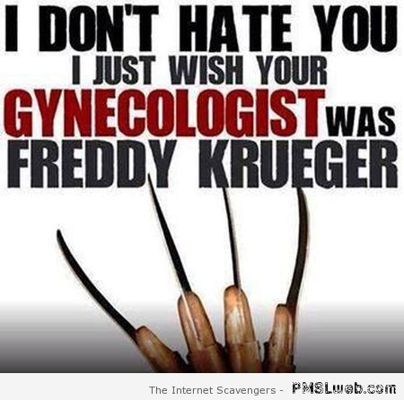 I wish your gynecologist was Freddy Krueger at PMSLweb.com
