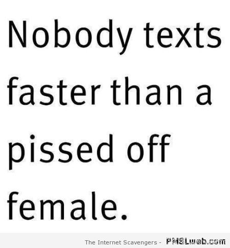 Nobody texts faster than a pissed off female at PMSLweb.com