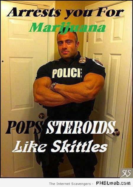 Police arrests you for marijuana pops steroids meme at PMSLweb.com