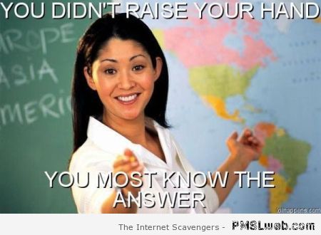 You didn’t raise your hand teacher meme at PMSLweb.com