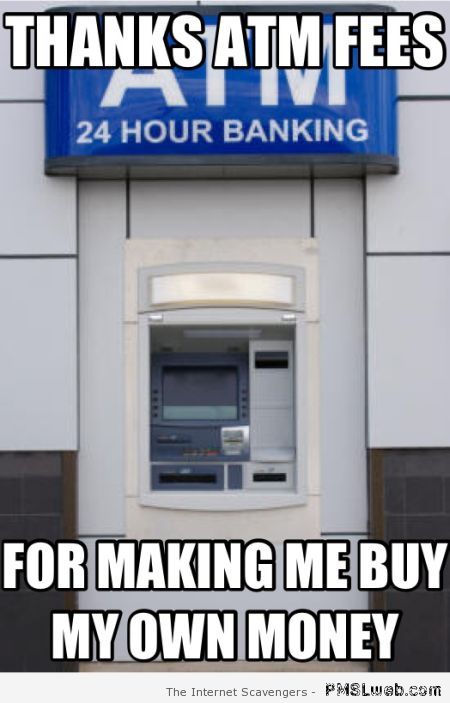 Thanks ATM fees meme at PMSLweb.com