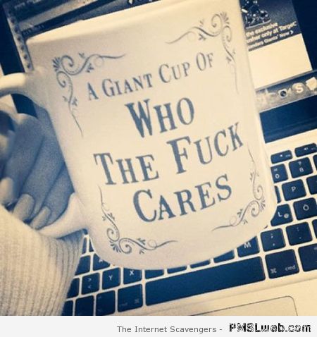 A giant cup of who the f*ck cares at PMSLweb.com