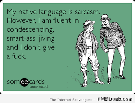 My native language is sarcasm ecard at PMSLweb.com