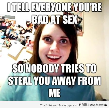 Overly attached GF I tell everyone you’re bad at sex at PMSLweb.com