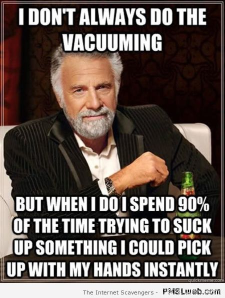 I don’t always do the vacuuming meme at PMSLweb.com