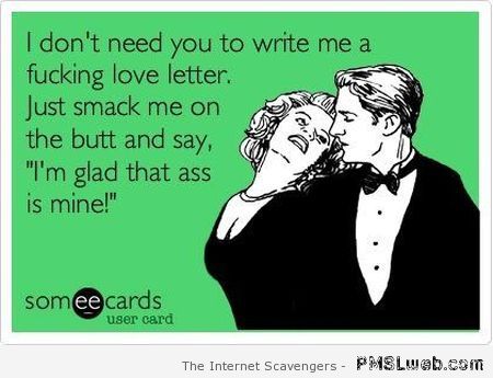 I don’t need you to write me a love letter ecard at PMSLweb.com