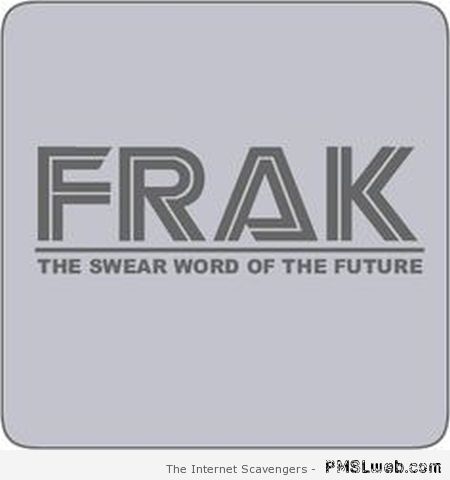 Frak swear word of the future at PMSLweb.com