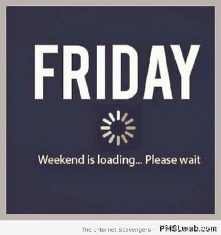 Friday is loading – Funny TGIF pictures at PMSLweb.com
