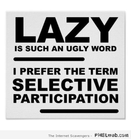 Lazy is such an ugly word – Weekend fun at PMSLweb.com