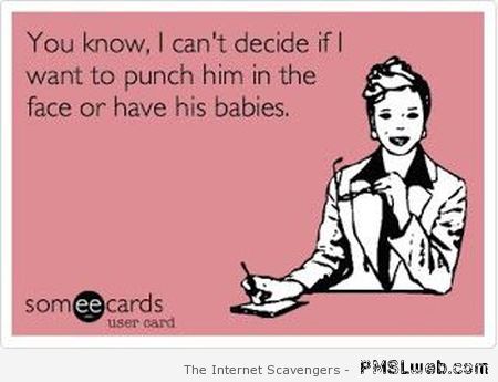 Punch him in the face or have his babies ecard at PMSLweb.com