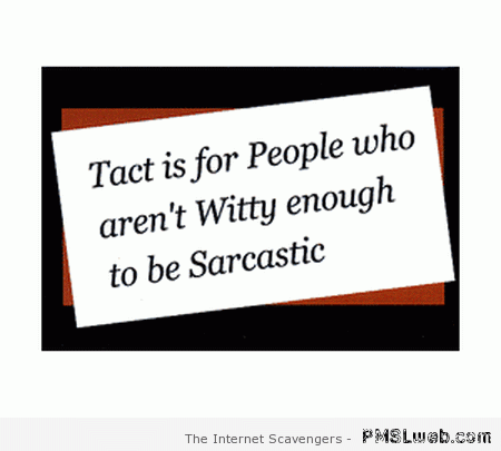 Tact is for people who aren’t witty enough to be sarcastic at PMSLweb.com