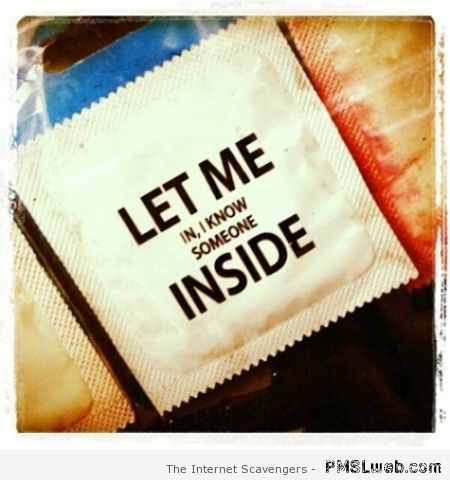 Let me in I know someone inside condom at PMSLweb.com