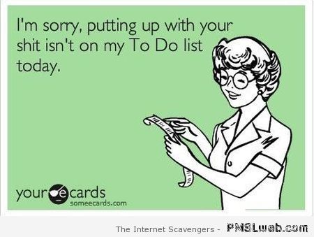 Putting up with your sh*it isn’t on my to do list ecard at PMSLweb.com