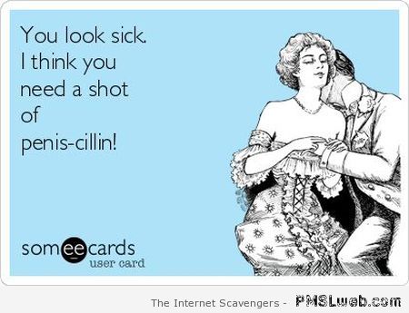 You need a shot of penis cillin ecard at PMSLweb.com