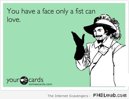 You have a face only a fist can love ecard at PMSLweb.com