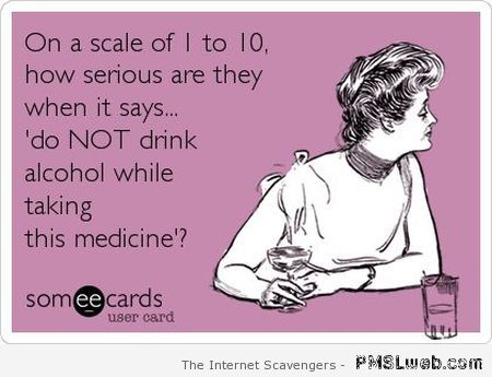 Do not drink alcohol while taking this medicine ecard at PMSLweb.com