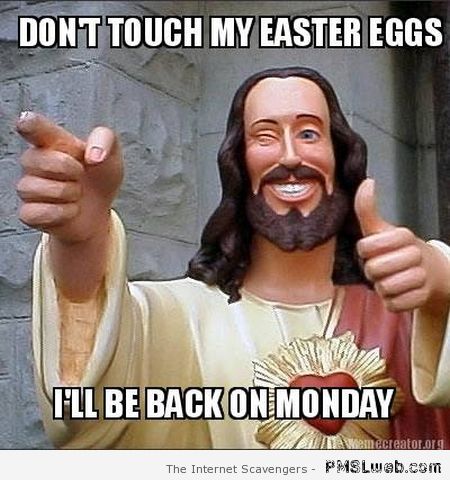 Jesus don’t touch my Easter eggs at PMSLweb.com