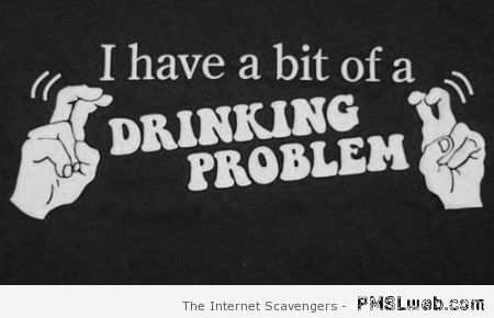 I have a bit of a drinking problem at PMSLweb.com