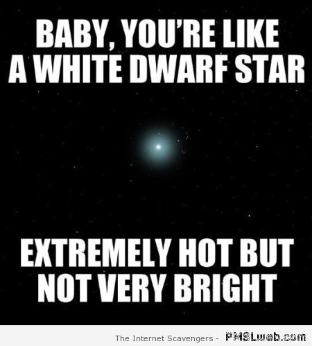 You’re like a white dwarf star meme at PMSLweb.com