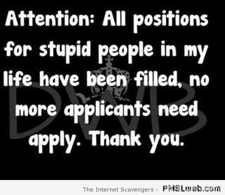 All positions for stupid people in my life have been filled at PMSLweb.com