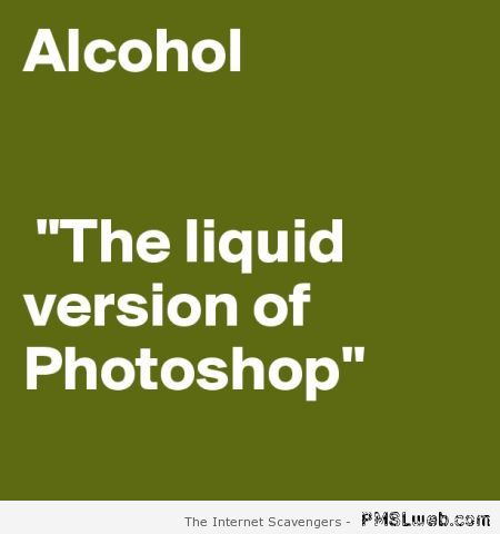 Alcohol the liquid version of photoshop at PMSLweb.com